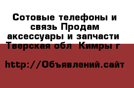 Сотовые телефоны и связь Продам аксессуары и запчасти. Тверская обл.,Кимры г.